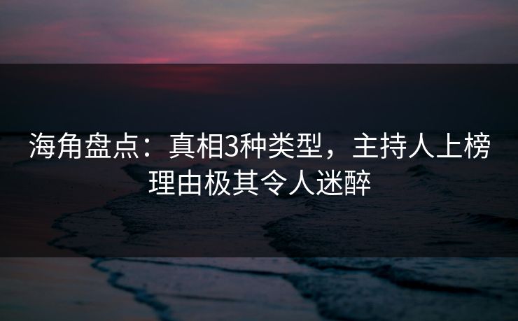海角盘点：真相3种类型，主持人上榜理由极其令人迷醉