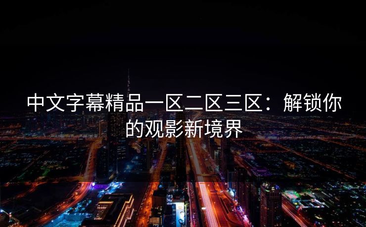 中文字幕精品一区二区三区：解锁你的观影新境界