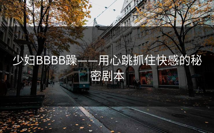 少妇BBBB躁——用心跳抓住快感的秘密剧本
