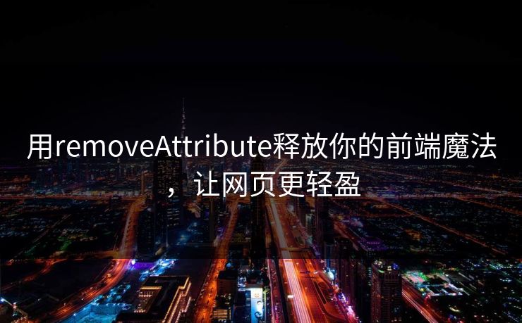 用removeAttribute释放你的前端魔法，让网页更轻盈