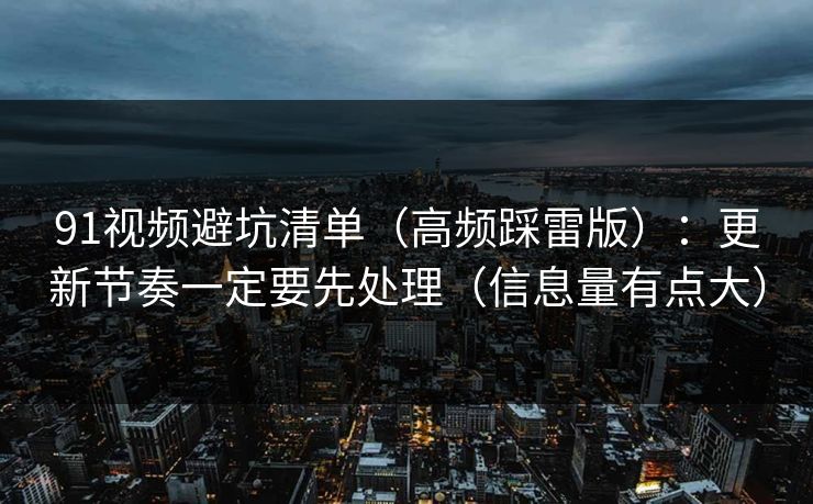 91视频避坑清单（高频踩雷版）：更新节奏一定要先处理（信息量有点大）