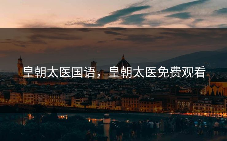 皇朝太医国语，皇朝太医免费观看